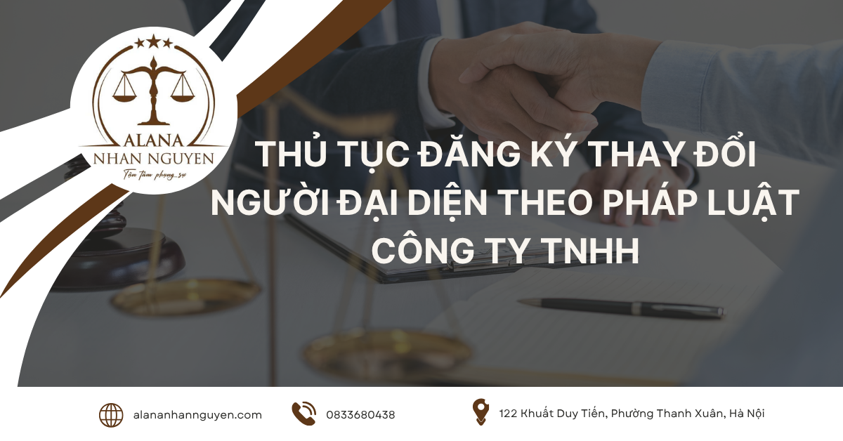 THỦ TỤC ĐĂNG KÝ THAY ĐỔI NGƯỜI ĐẠI DIỆN THEO PHÁP LUẬT CỦA CÔNG TY TNHH NĂM 2025